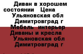 Диван в хорошем состоянии › Цена ­ 4 000 - Ульяновская обл., Димитровград г. Мебель, интерьер » Диваны и кресла   . Ульяновская обл.,Димитровград г.